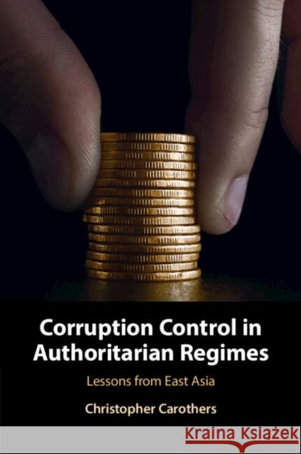 Corruption Control in Authoritarian Regimes: Lessons from East Asia Christopher (University of Pennsylvania) Carothers 9781009073370 Cambridge University Press