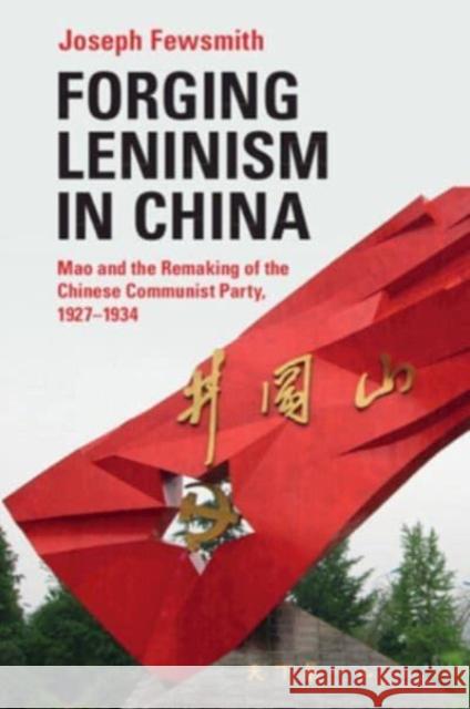 Forging Leninism in China: Mao and the Remaking of the Chinese Communist Party, 1927–1934 Joseph (Boston University) Fewsmith 9781009074315 Cambridge University Press