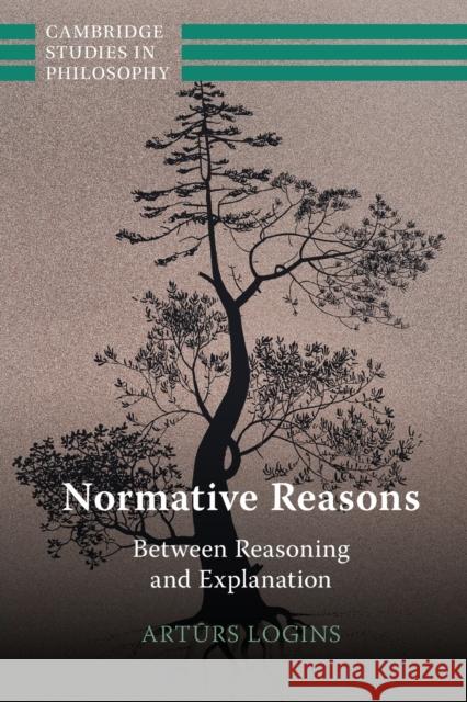 Normative Reasons: Between Reasoning and Explanation Arturs (Universitat Zurich) Logins 9781009074742 Cambridge University Press