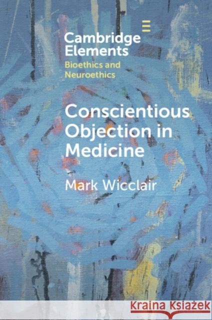 Conscientious Objection in Medicine Mark Wicclair 9781009074797 Cambridge University Press