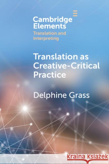 Translation as Creative-Critical Practice Delphine (Lancaster University) Grass 9781009074834 Cambridge University Press