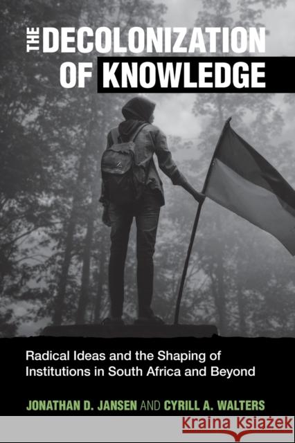 The Decolonization of Knowledge: Radical Ideas and the Shaping of Institutions in South Africa and Beyond Jansen, Jonathan D. 9781009077934 Cambridge University Press