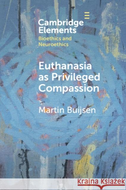Euthanasia as Privileged Compassion Martin Buijsen 9781009078177 Cambridge University Press