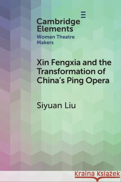 Xin Fengxia and the Transformation of China's Ping Opera Siyuan (University of British Columbia, Vancouver) Liu 9781009087650