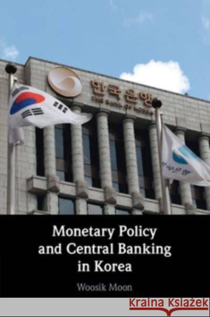 Monetary Policy and Central Banking in Korea Woosik (Seoul National University) Moon 9781009094207