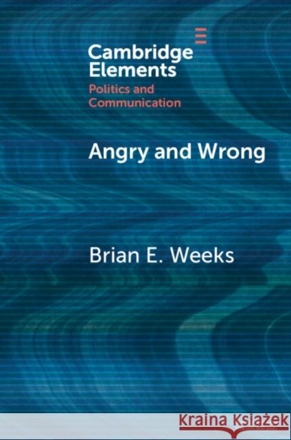 Angry and Wrong: The Emotional Dynamics of Partisan Media and Political Misperceptions Brian (University of Michigan) Weeks 9781009095099 Cambridge University Press