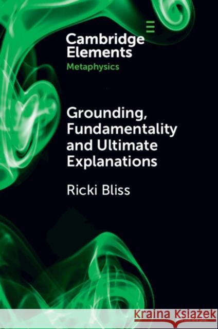 Grounding, Fundamentality and Ultimate Explanations Ricki Bliss 9781009096379 Cambridge University Press