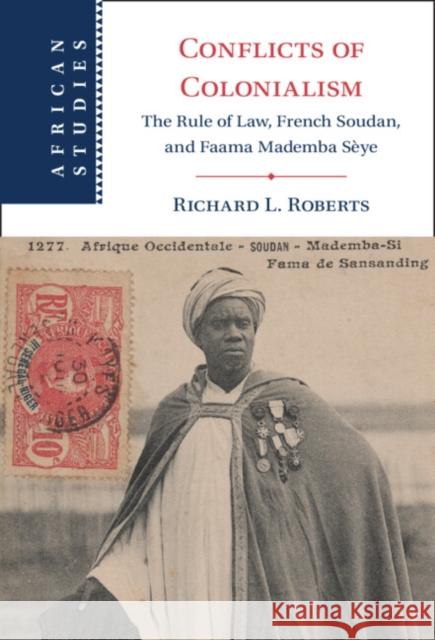 Conflicts of Colonialism: The Rule of Law, French Soudan, and Faama Mademba Sèye Roberts, Richard L. 9781009098045 Cambridge University Press
