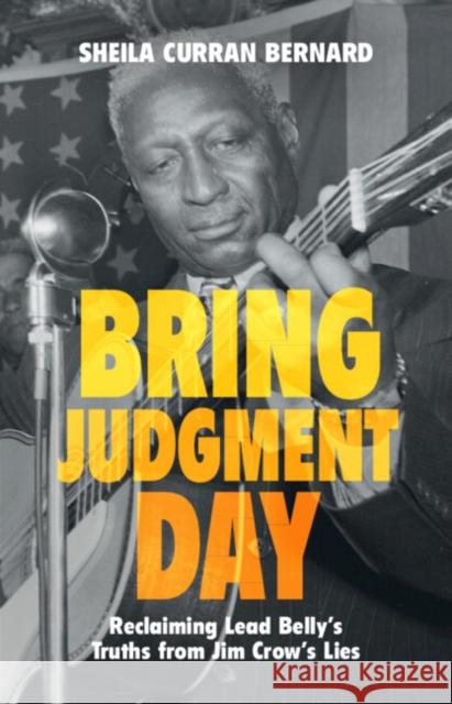 Bring Judgment Day: Reclaiming Lead Belly's Truths from Jim Crow's Lies Sheila Curran Bernard 9781009098120 Cambridge University Press