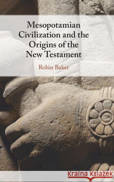 Mesopotamian Civilization and the Origins of the New Testament Robin Baker 9781009098946 Cambridge University Press