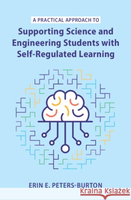 A Practical Approach to Supporting Science and Engineering Students with Self-Regulated Learning Erin E. (George Mason University, Virginia) Peters-Burton 9781009100014 Cambridge University Press