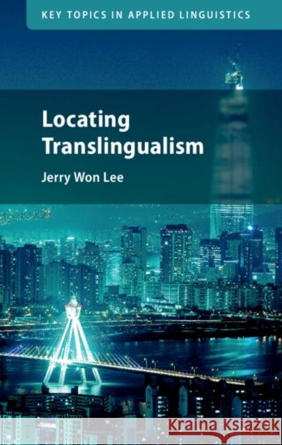 Locating Translingualism Jerry Won (University of California, Irvine) Lee 9781009100106 Cambridge University Press