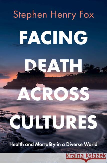 Facing Death Across Cultures: Health and Mortality in a Diverse World Stephen Henry (University of Hawaii) Fox 9781009100182 Cambridge University Press