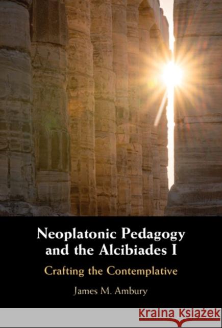 Neoplatonic Pedagogy and the Alcibiades I James M. (King's College, Pennsylvania) Ambury 9781009100212