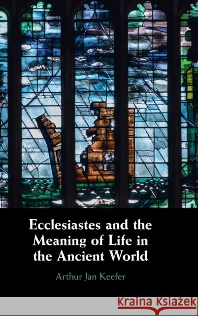 Ecclesiastes and the Meaning of Life in the Ancient World Arthur Keefer 9781009100250