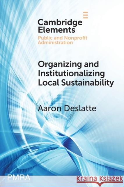 Organizing and Institutionalizing Local Sustainability Aaron (Indiana University, Bloomington) Deslatte 9781009101363 Cambridge University Press