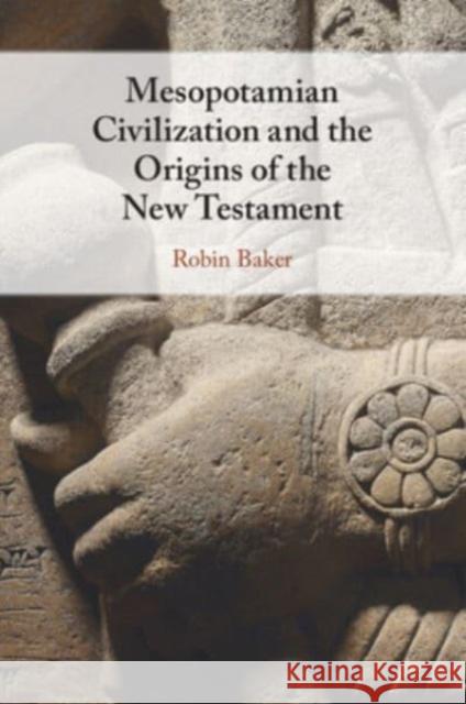 Mesopotamian Civilization and the Origins of the New Testament Robin Baker 9781009102018 Cambridge University Press