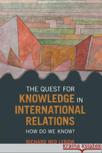 The Quest for Knowledge in International Relations: How Do We Know? Richard Ned LeBow 9781009102919