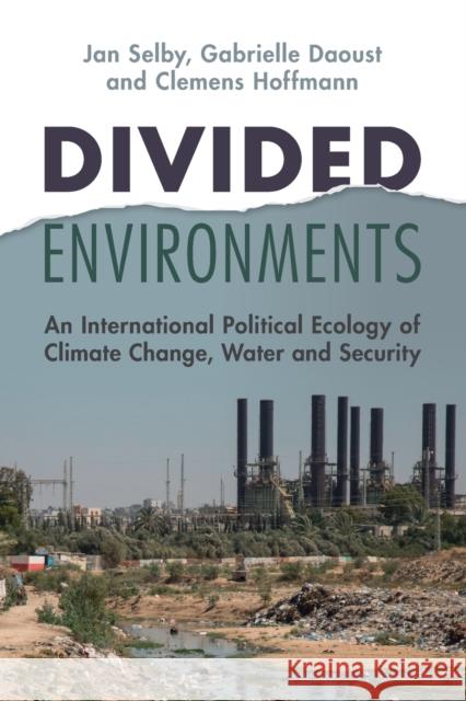 Divided Environments: An International Political Ecology of Climate Change, Water and Security Jan Selby (University of Sheffield), Gabrielle Daoust (University of Northern British Columbia), Clemens Hoffmann (Unive 9781009107600