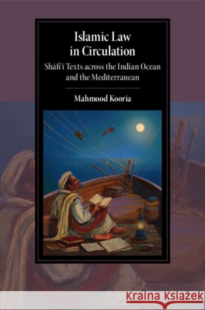 Islamic Law in Circulation: Shafi'i Texts across the Indian Ocean and the Mediterranean Mahmood Kooria 9781009107679 Cambridge University Press