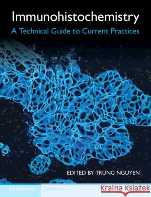 Immunohistochemistry: A Technical Guide to Current Practices Nguyen, Trung 9781009107723