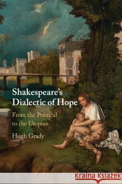 Shakespeare's Dialectic of Hope: From the Political to the Utopian Hugh (Arcadia University, Pennsylvania) Grady 9781009107754