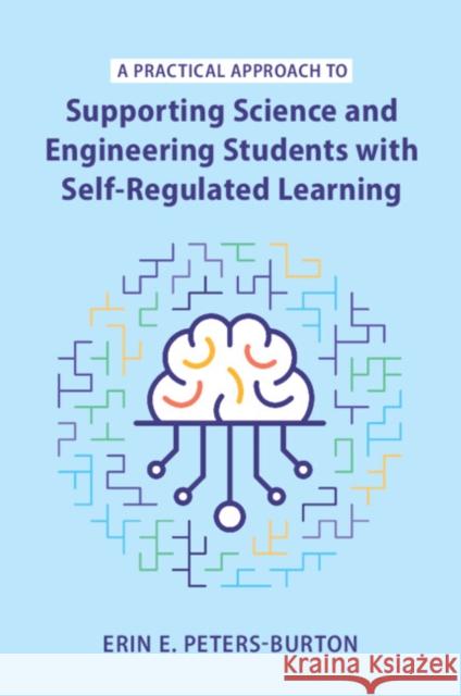 A Practical Approach to Supporting Science and Engineering Students with Self-Regulated Learning Erin E. (George Mason University, Virginia) Peters-Burton 9781009108270 Cambridge University Press