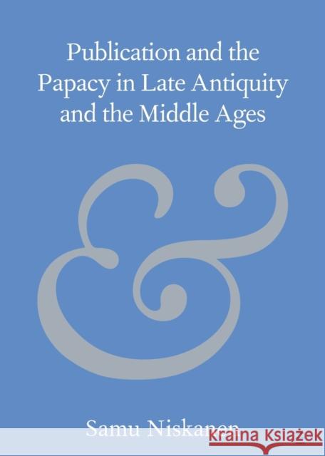 Publication and the Papacy in Late Antiquity and the Middle Ages Samu (University of Helsinki) Niskanen 9781009111089 Cambridge University Press