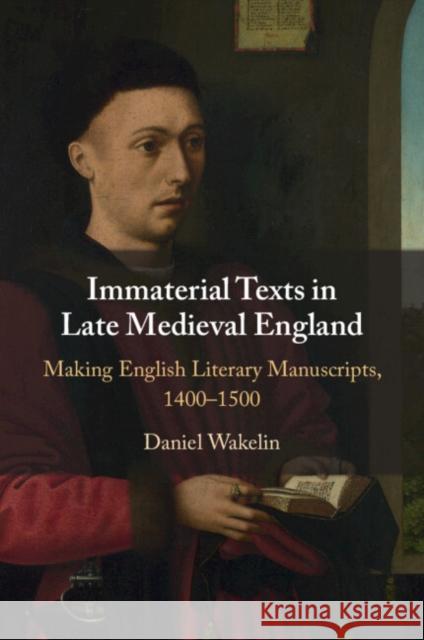 Immaterial Texts in Late Medieval England: Making English Literary Manuscripts, 1400–1500 Daniel (University of Oxford) Wakelin 9781009113311