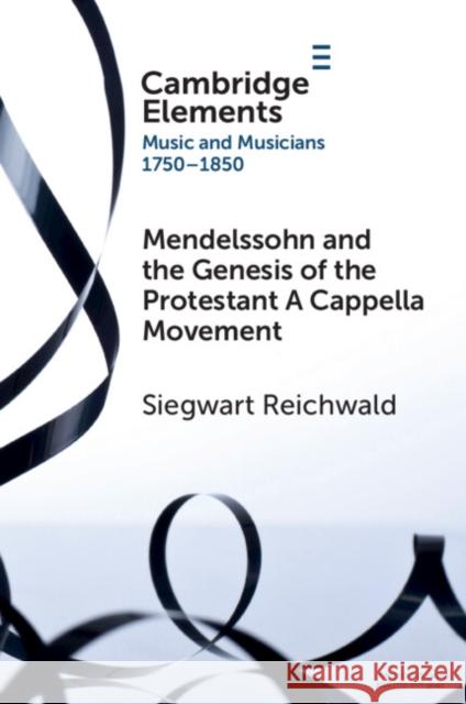 Mendelssohn and the Genesis of the Protestant A Cappella Movement Siegwart (Westmont College, California) Reichwald 9781009113359 Cambridge University Press
