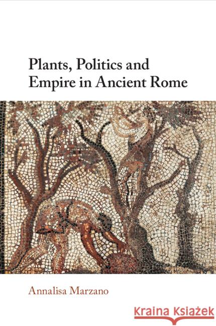 Plants, Politics and Empire in Ancient Rome Annalisa (Universita di Bologna) Marzano 9781009113960 Cambridge University Press