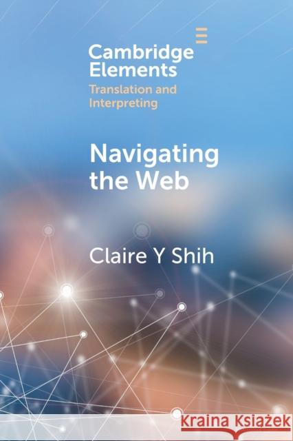 Navigating the Web: A Qualitative Eye Tracking-Based Study of Translators' Web Search Behaviour Claire Y. Shih 9781009114134 Cambridge University Press
