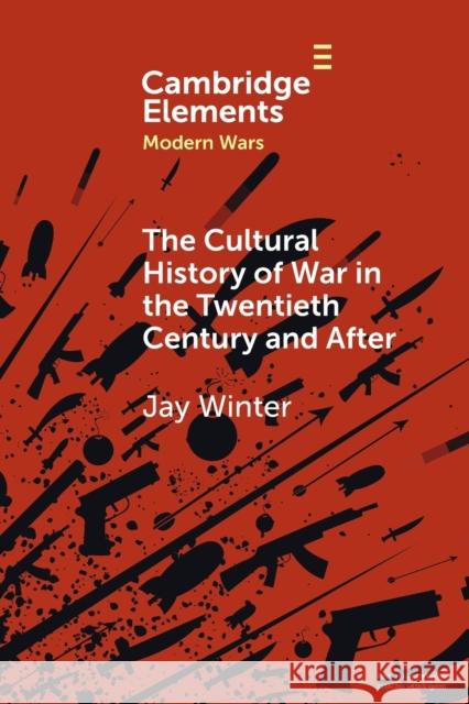 The Cultural History of War in the Twentieth Century and After Jay (Yale University, Connecticut) Winter 9781009114271 Cambridge University Press