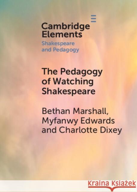 The Pedagogy of Watching Shakespeare Bethan Marshall Myfanwy Edwards Charlotte Dixie 9781009114974 Cambridge University Press