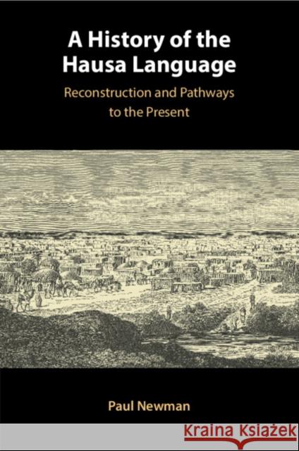 A History of the Hausa Language: Reconstruction and Pathways to the Present Paul (Indiana University) Newman 9781009124300