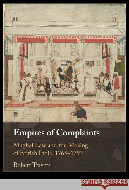 Empires of Complaints: Mughal Law and the Making of British India, 1765–1793 Robert (Cornell University, New York) Travers 9781009125697