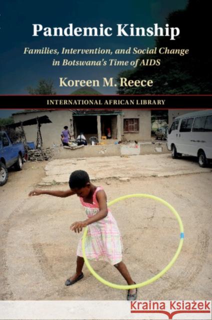 Pandemic Kinship: Families, Intervention, and Social Change in Botswana's Time of AIDS Koreen M. (Universitat Bayreuth, Germany) Reece 9781009150217 Cambridge University Press