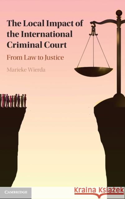 The Local Impact of the International Criminal Court: From Law to Justice Marieke Wierda 9781009152747 Cambridge University Press