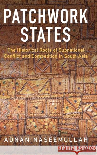 Patchwork States: The Historical Roots of Subnational Conflict and Competition in South Asia Naseemullah, Adnan 9781009158428 Cambridge University Press