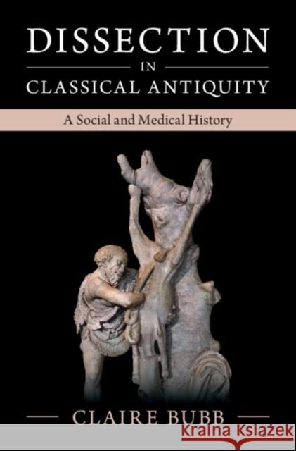 Dissection in Classical Antiquity: A Social and Medical History Bubb, Claire 9781009159470