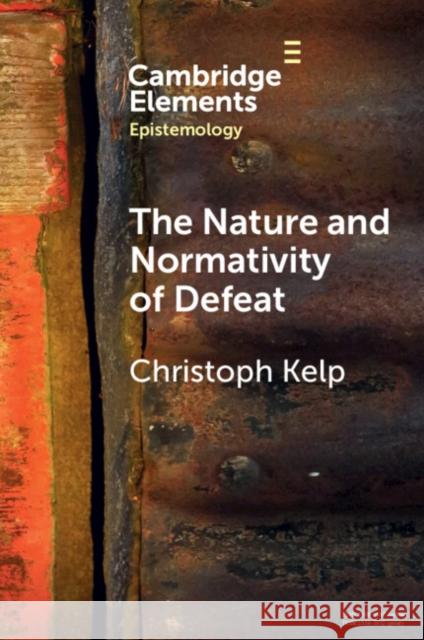 The Nature and Normativity of Defeat Christoph (University of Glasgow) Kelp 9781009161039 Cambridge University Press
