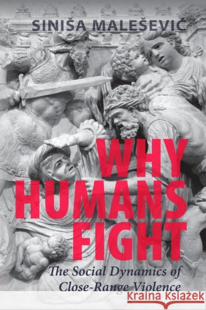 Why Humans Fight: The Social Dynamics of Close-Range Violence Siniša Malešević (University College Dublin) 9781009162814 Cambridge University Press