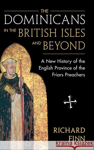 The Dominicans in the British Isles and Beyond: A New History of the English Province of the Friars Preachers Finn, Richard 9781009164337