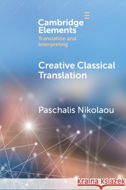 Creative Classical Translation Paschalis (Ionian University, Corfu) Nikolaou 9781009165334