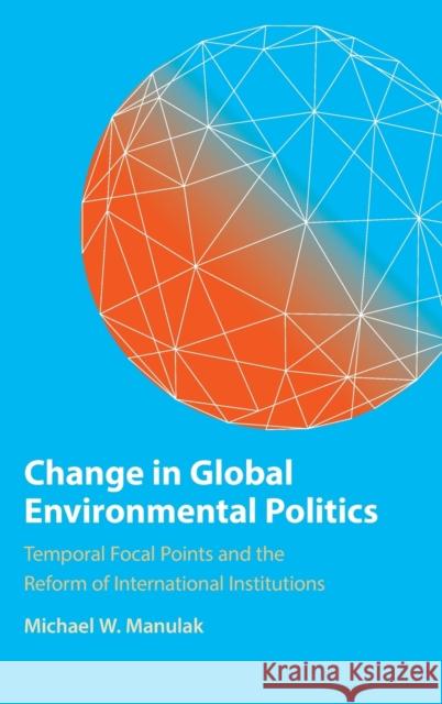 Change in Global Environmental Politics: Temporal Focal Points and the Reform of International Institutions Manulak, Michael W. 9781009165884 Cambridge University Press