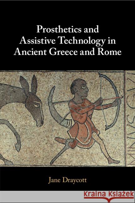 Prosthetics and Assistive Technology in Ancient Greece and Rome Jane (University of Glasgow) Draycott 9781009168403
