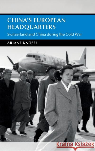 China's European Headquarters: Switzerland and China during the Cold War Ariane Knüsel (University of Fribourg) 9781009169462 Cambridge University Press