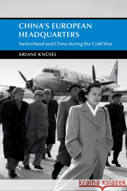 China's European Headquarters: Switzerland and China during the Cold War Ariane (University of Fribourg) Knusel 9781009169479 Cambridge University Press