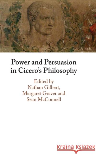 Power and Persuasion in Cicero's Philosophy Nathan Gilbert (University of Durham), Margaret Graver (Dartmouth College, New Hampshire), Sean McConnell (University of 9781009170338 Cambridge University Press