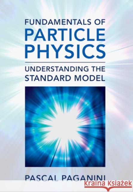 Fundamentals of Particle Physics Pascal (Ecole Polytechnique, Paris) Paganini 9781009171588 Cambridge University Press